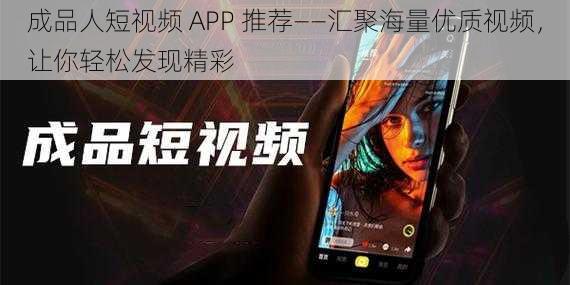 成品人短视频 APP 推荐——汇聚海量优质视频，让你轻松发现精彩