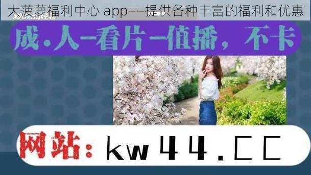 大菠萝福利中心 app——提供各种丰富的福利和优惠