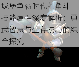 城堡争霸时代的角斗士技能属性深度解析：勇武智慧与生存技巧的综合探究