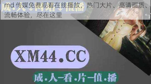 md 传媒免费观看在线播放，热门大片、高清画质、流畅体验，尽在这里