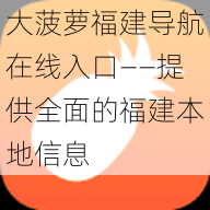 大菠萝福建导航在线入口——提供全面的福建本地信息