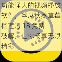 功能强大的视频播放软件，丝瓜秋葵草莓榴莲污 18 免费破解，让你畅享无限精彩