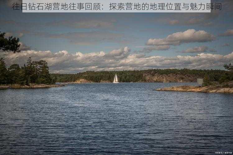 往日钻石湖营地往事回顾：探索营地的地理位置与魅力瞬间