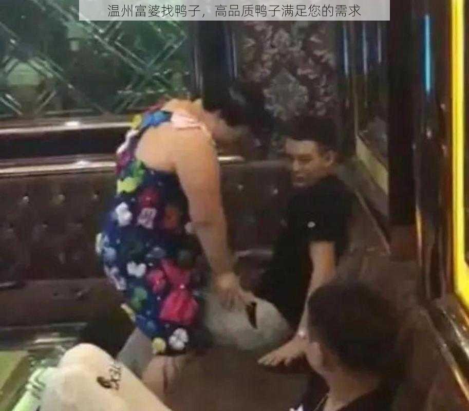 温州富婆找鸭子，高品质鸭子满足您的需求