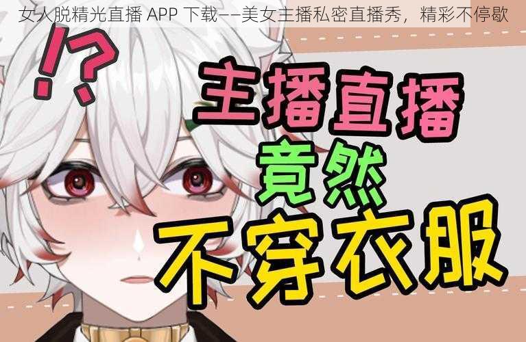 女人脱精光直播 APP 下载——美女主播私密直播秀，精彩不停歇