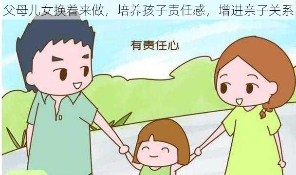 父母儿女换着来做，培养孩子责任感，增进亲子关系