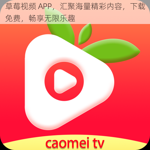 草莓视频 APP，汇聚海量精彩内容，下载免费，畅享无限乐趣