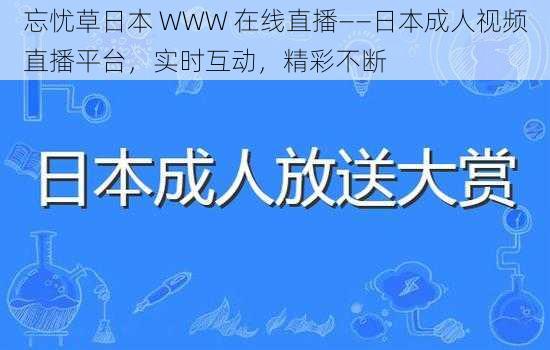 忘忧草日本 WWW 在线直播——日本成人视频直播平台，实时互动，精彩不断