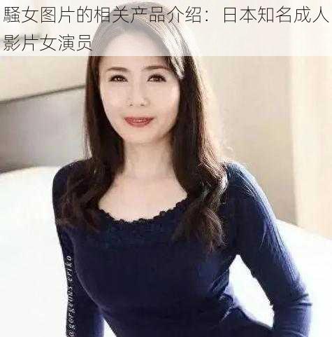 騒女图片的相关产品介绍：日本知名成人影片女演员