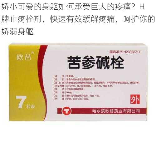 娇小可爱的身躯如何承受巨大的疼痛？H 牌止疼栓剂，快速有效缓解疼痛，呵护你的娇弱身躯