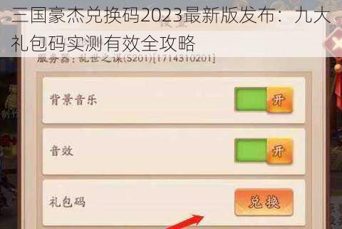 三国豪杰兑换码2023最新版发布：九大礼包码实测有效全攻略