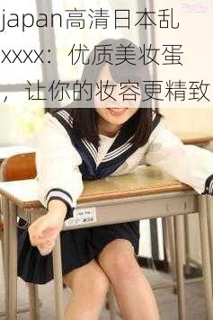 japan高清日本乱xxxx：优质美妆蛋，让你的妆容更精致