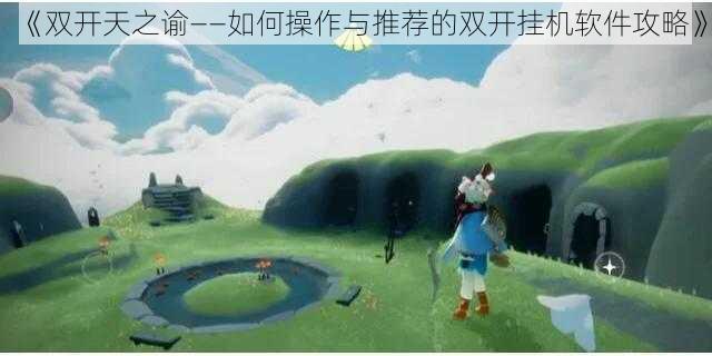 《双开天之谕——如何操作与推荐的双开挂机软件攻略》