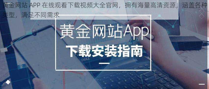 黄金网站 APP 在线观看下载视频大全官网，拥有海量高清资源，涵盖各种类型，满足不同需求