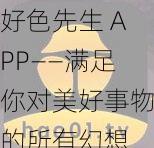 好色先生 APP——满足你对美好事物的所有幻想