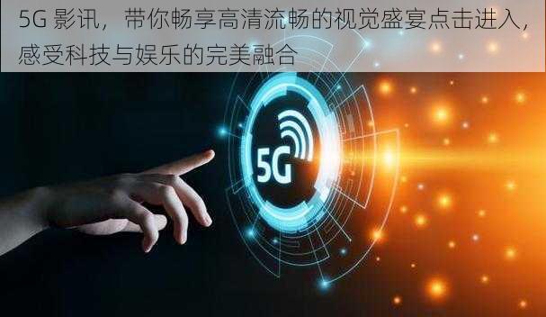 5G 影讯，带你畅享高清流畅的视觉盛宴点击进入，感受科技与娱乐的完美融合