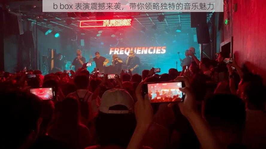 b box 表演震撼来袭，带你领略独特的音乐魅力