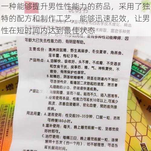 一种能够提升男性性能力的药品，采用了独特的配方和制作工艺，能够迅速起效，让男性在短时间内达到最佳状态