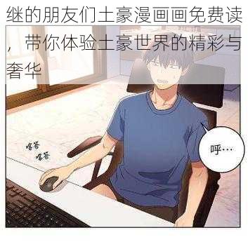 继的朋友们土豪漫画画免费读，带你体验土豪世界的精彩与奢华