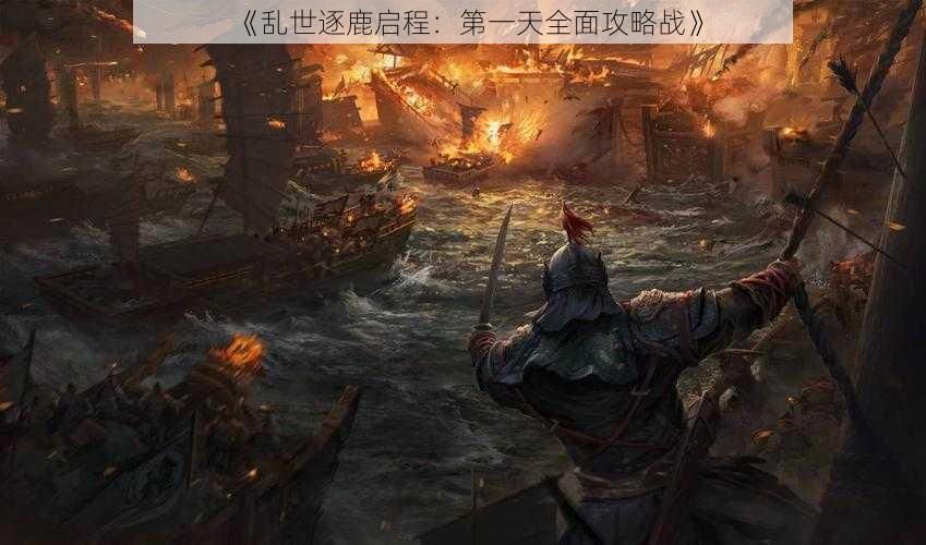 《乱世逐鹿启程：第一天全面攻略战》