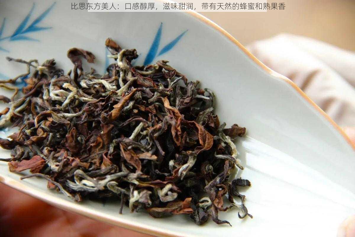 比思东方美人：口感醇厚，滋味甜润，带有天然的蜂蜜和熟果香