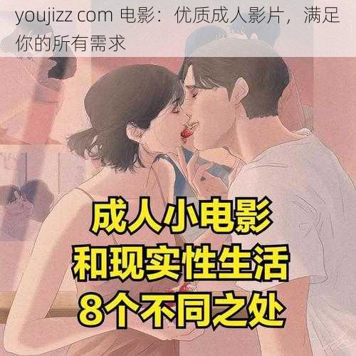 youjizz com 电影：优质成人影片，满足你的所有需求