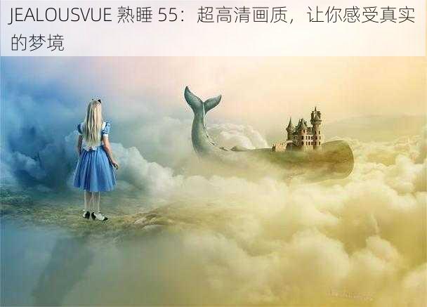 JEALOUSVUE 熟睡 55：超高清画质，让你感受真实的梦境