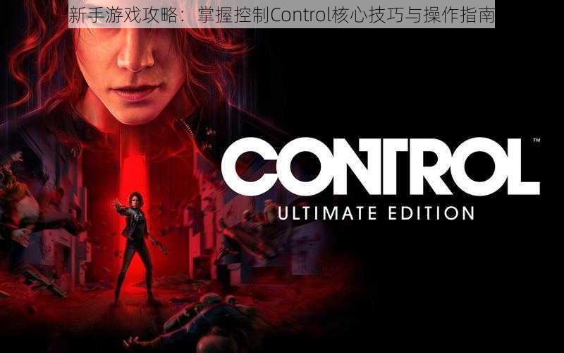 新手游戏攻略：掌握控制Control核心技巧与操作指南