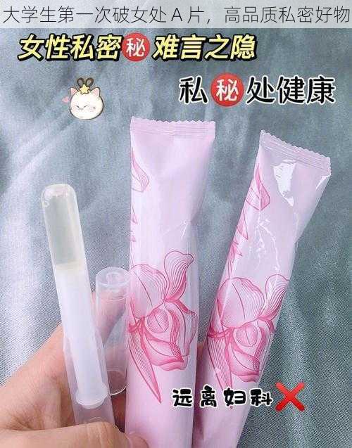 大学生第一次破女处 A 片，高品质私密好物