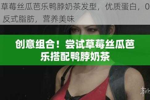 草莓丝瓜芭乐鸭脖奶茶发型，优质蛋白，0 反式脂肪，营养美味