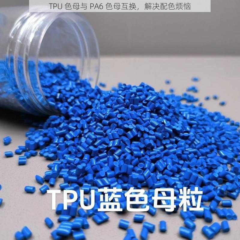 TPU 色母与 PA6 色母互换，解决配色烦恼