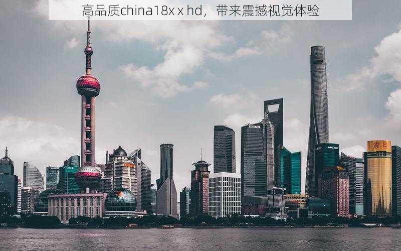 高品质china18x x hd，带来震撼视觉体验