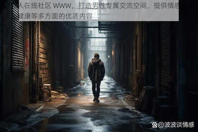 好男人在线社区 WWW，打造男性专属交流空间，提供情感、生活、健康等多方面的优质内容