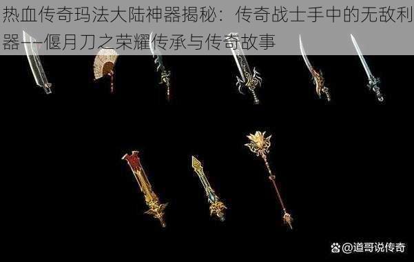 热血传奇玛法大陆神器揭秘：传奇战士手中的无敌利器——偃月刀之荣耀传承与传奇故事