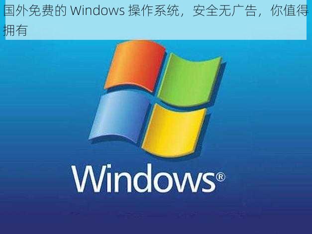 国外免费的 Windows 操作系统，安全无广告，你值得拥有