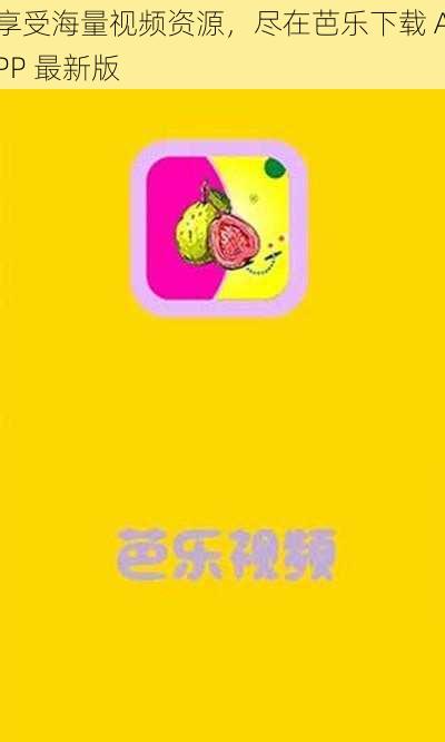 享受海量视频资源，尽在芭乐下载 APP 最新版