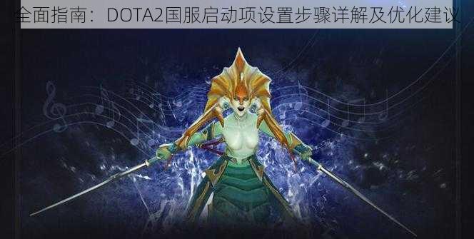 全面指南：DOTA2国服启动项设置步骤详解及优化建议