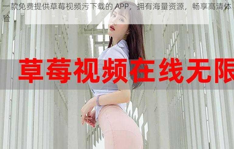 一款免费提供草莓视频污下载的 APP，拥有海量资源，畅享高清体验