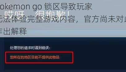 pokemon go 锁区导致玩家无法体验完整游戏内容，官方尚未对此作出解释