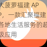 大菠萝福建 APP，一款汇聚福建各地生活服务的超级应用