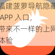 福建菠萝导航隐藏 APP 入口，带来不一样的上网体验