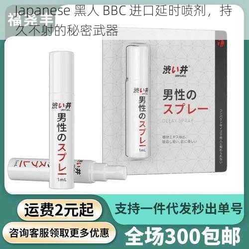 Japanese 黑人 BBC 进口延时喷剂，持久不射的秘密武器