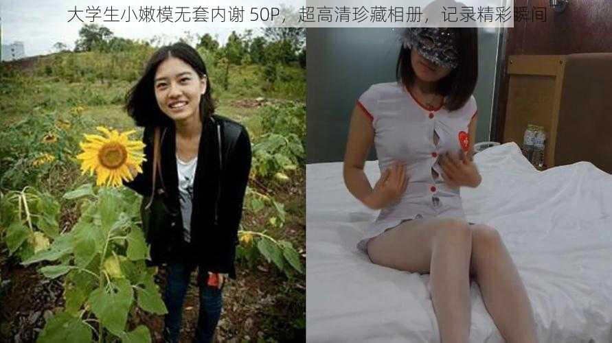 大学生小嫩模无套内谢 50P，超高清珍藏相册，记录精彩瞬间