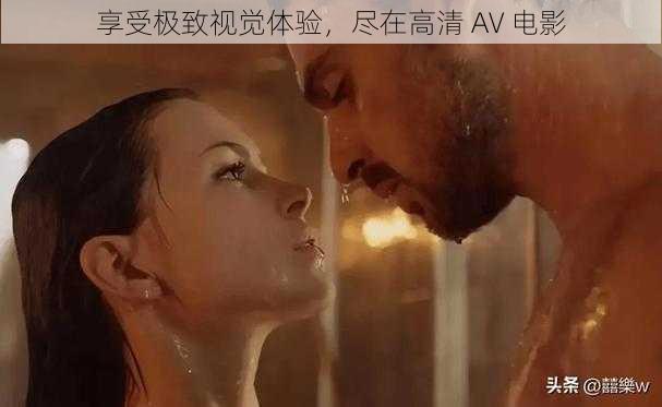 享受极致视觉体验，尽在高清 AV 电影