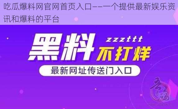 吃瓜爆料网官网首页入口——一个提供最新娱乐资讯和爆料的平台