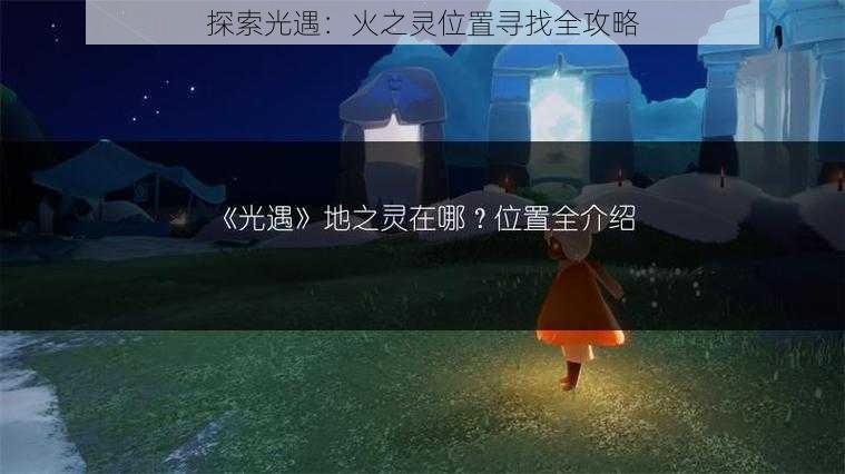 探索光遇：火之灵位置寻找全攻略