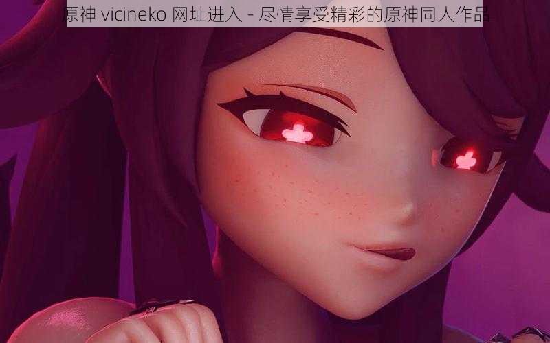 原神 vicineko 网址进入 - 尽情享受精彩的原神同人作品