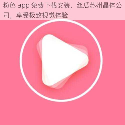 粉色 app 免费下载安装，丝瓜苏州晶体公司，享受极致视觉体验