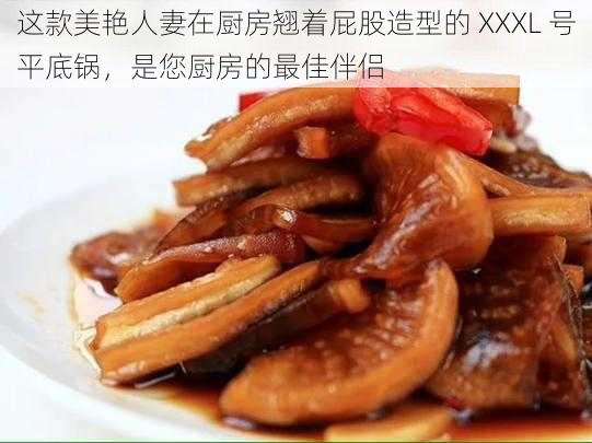 这款美艳人妻在厨房翘着屁股造型的 XXXL 号平底锅，是您厨房的最佳伴侣