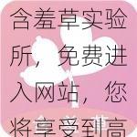 含羞草实验所，免费进入网站，您将享受到高品质的视频内容